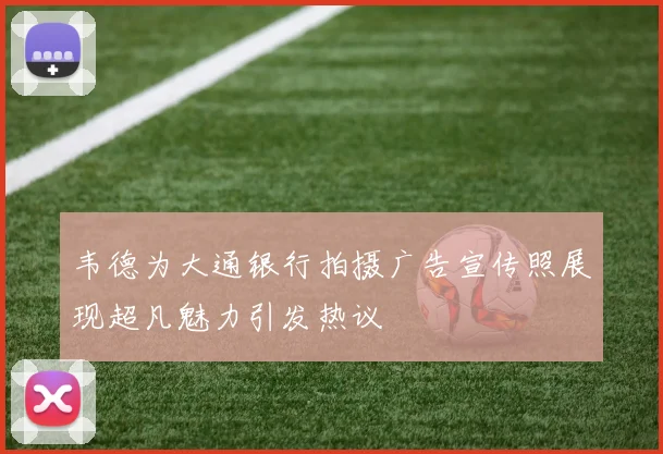 韦德为大通银行拍摄广告宣传照展现超凡魅力引发热议
