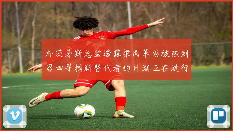 朴茨茅斯总监透露梁民革或被热刺召回寻找新替代者的计划正在进行中
