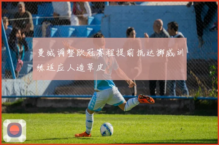 曼城调整欧冠赛程提前抵达挪威训练适应人造草皮