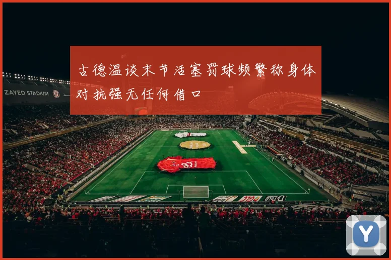 古德温谈末节活塞罚球频繁称身体对抗强无任何借口