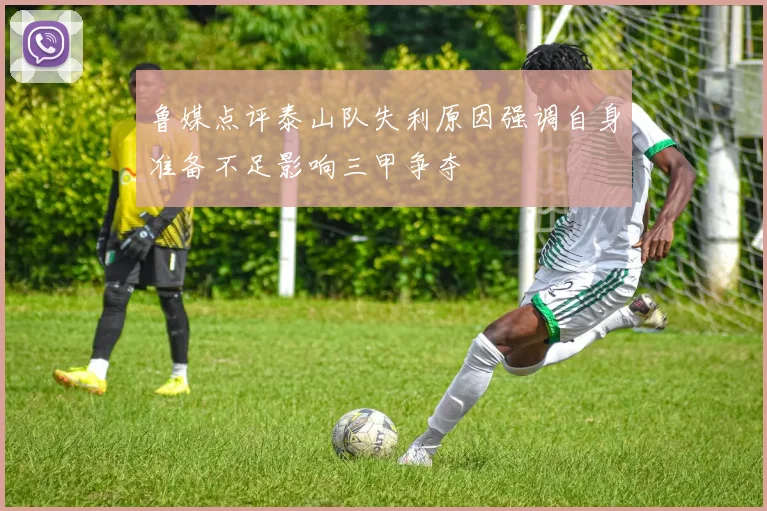 鲁媒点评泰山队失利原因强调自身准备不足影响三甲争夺
