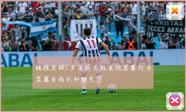 镜报质疑C罗高薪无冠表现罢赛行为显露自我认知缺失