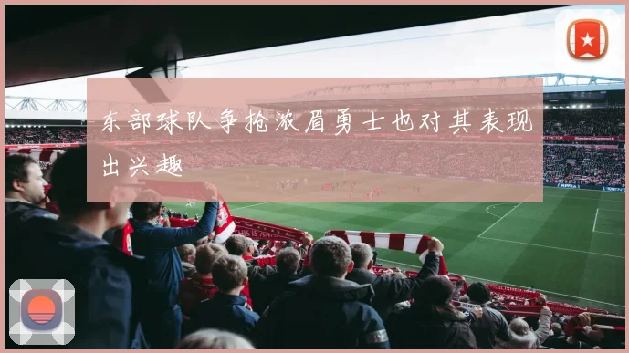 东部球队争抢浓眉勇士也对其表现出兴趣